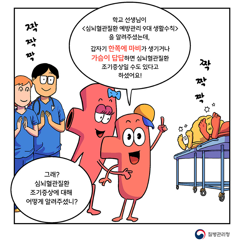 학교 선생님이 <심뇌혈관질환 예방관리 9대 생활수칙>을 알려주셨는데, 갑자기 한쪽에 마비가 생기거나 가슴이 답답하면 심뇌혈관질환 조기증상일 수도 있다고 하셨어요! 그래? 심뇌혈관질환 조기증상에 대해 어떻게 알려주셨니?