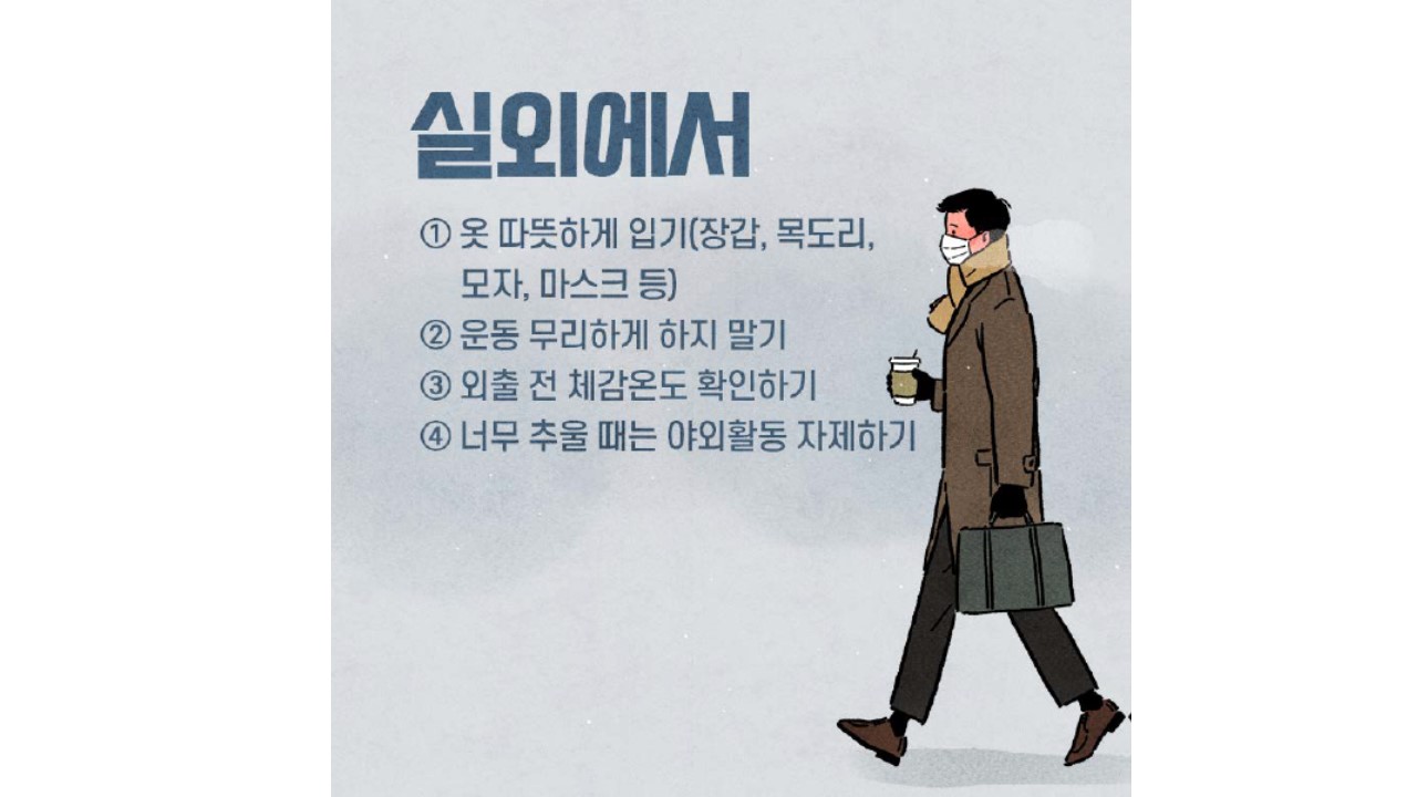 실외에서 1. 옷 따뜻하게 입기(장갑, 목도리, 모자, 마스크 등) 2. 운동 무리하게 하지 말기 3. 외출 전 체감온도 확인하기 4. 너무 추울 때는 야외활동 자제하기