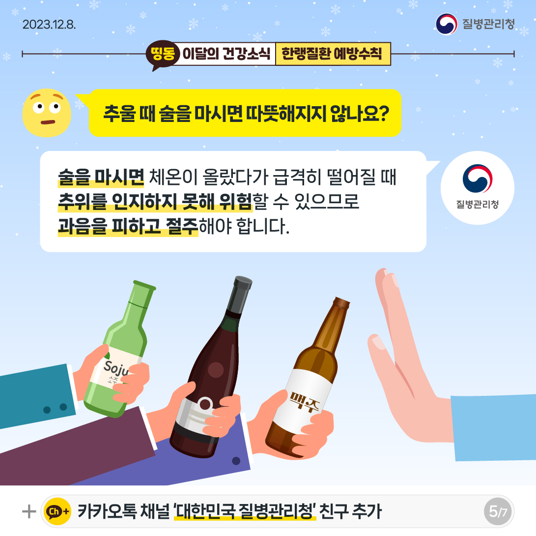 추울 때 술을 마시면 따뜻해지지 않나요? 술을 마시면 체온이 올랐다가 급격히 떨어질 때 추위를 인지하지 못해 위험할 수 있으므로, 과음을 피하고 절주해야 합니다.