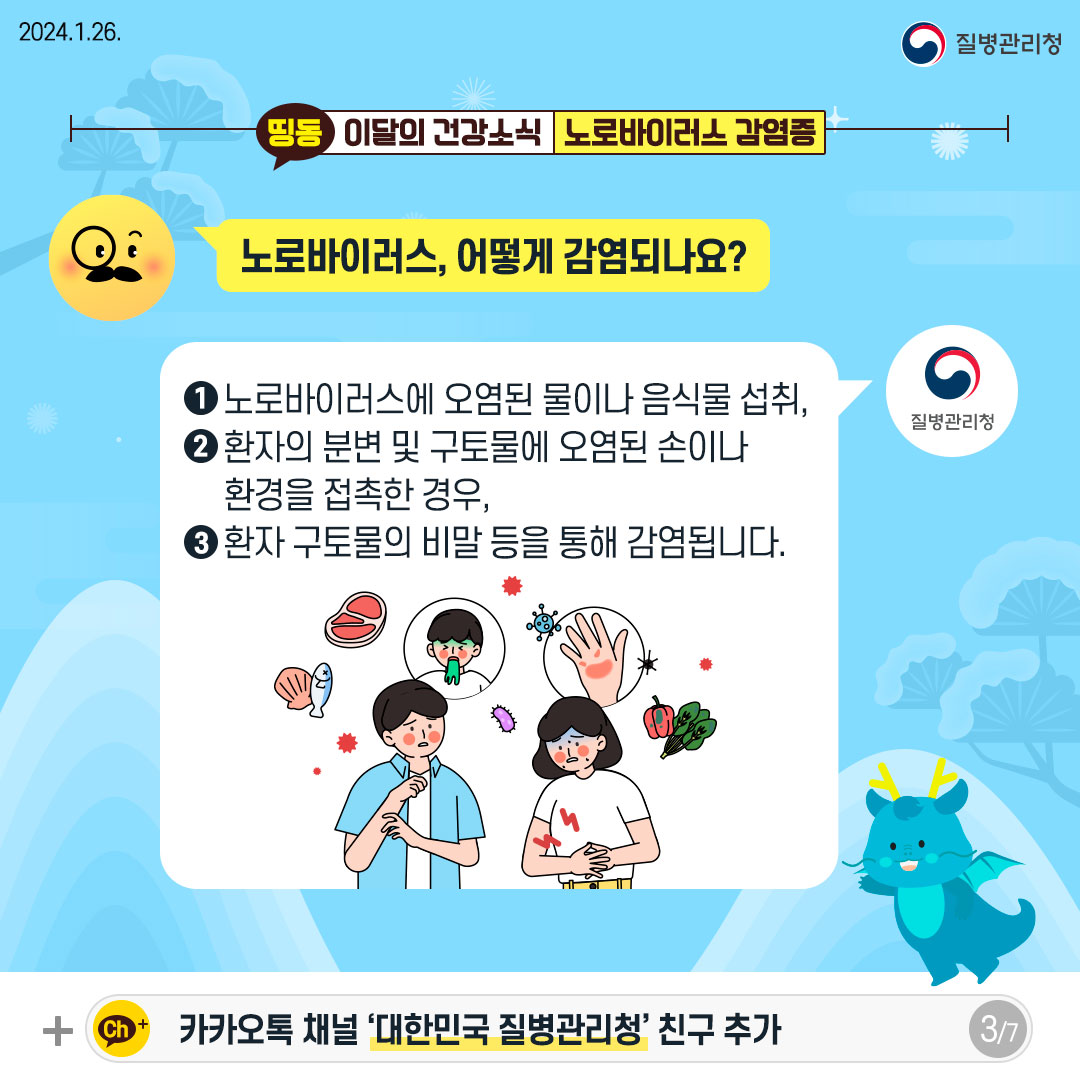 노로바이러스, 어떻게 감염되나요? 1. 노로바이러스에 오염된 물이나 음식물 섭취, 2. 환자의 분변 및 구토물에 오염된 손이나 환경을 접촉한 경우, 3. 환자 구토물의 비말 등을 통해 감염됩니다.