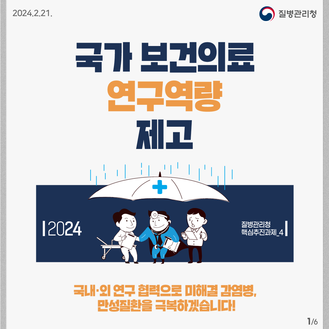 2024.2.21. 질병관리청 국가 보건의료연구역량 제고 2024 질병관리청 핵심추진과제 ④ 국내·외 연구 협력으로 미해결 감염병, 만성질환을 극복하겠습니다!  6페이지 중 1페이지