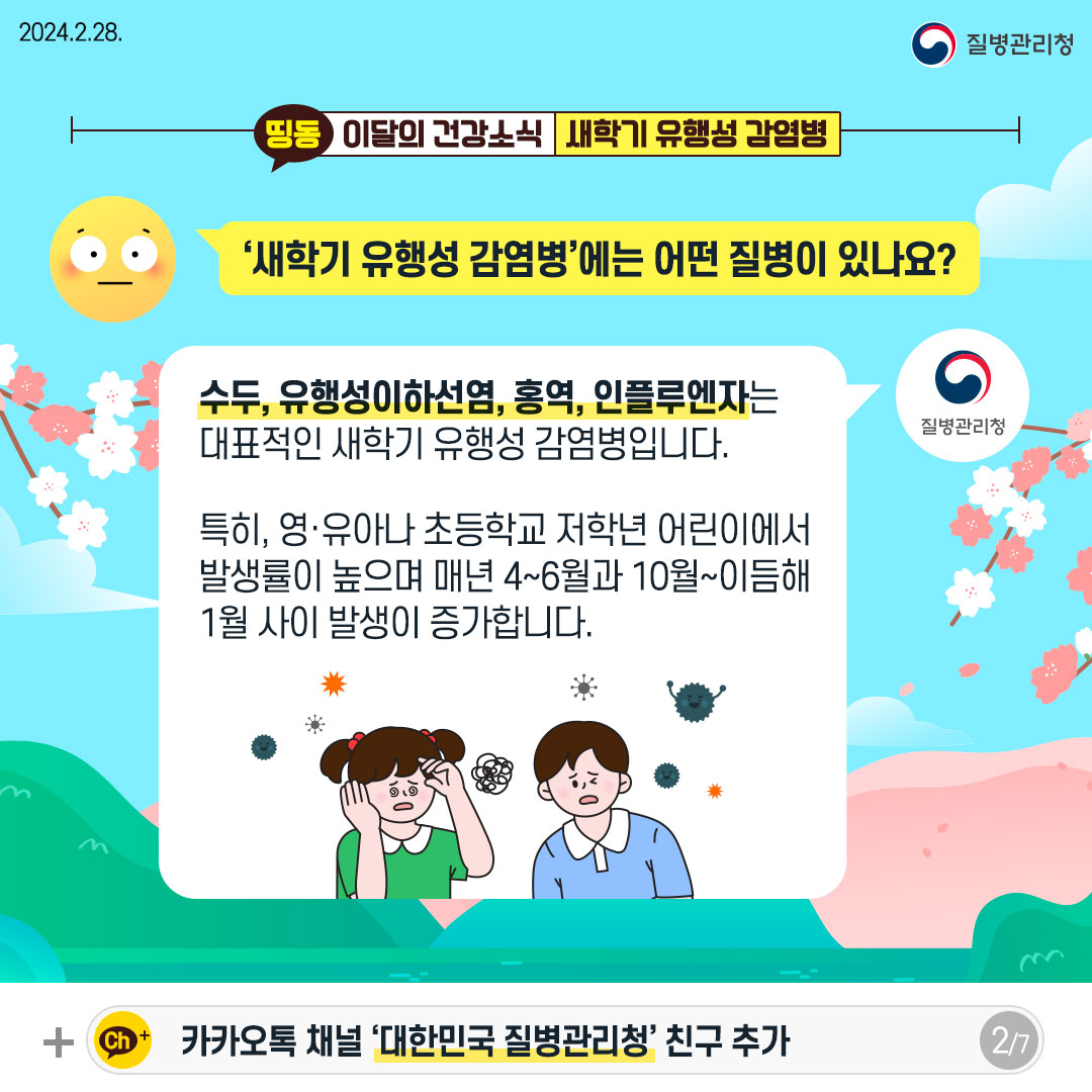 '새학기 유행성 감염병'에는 어떤 질병이 있나요?  수두, 유행성이하선염, 홍역, 인플루엔자는 대표적인 새학기 유행성 감염병입니다.  특히, 영·유아나 초등학교 저학년 어린이에서 발생률이 높으며 매년 4~6월과 10월~이듬해 1월 사이 발생이 증가합니다.  Ch+ 카카오톡 채널 '대한민국 질병관리청' 친구 추가