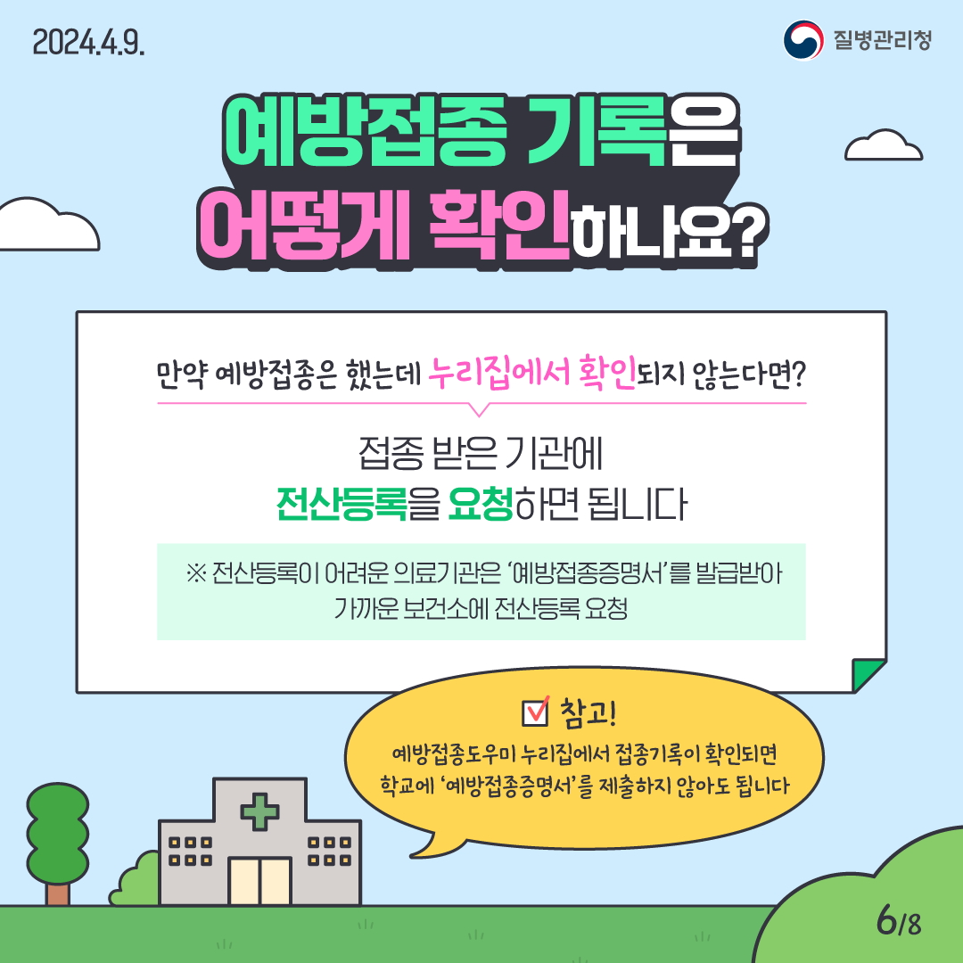 만약 예방접종은 했는데 누리집에서 확인되지 않는다면? 접종받은 기관에 전산등록 요청하면 됩니다. ※ 전산등록이 어려운 의료기관은 <예방접종증명서>를 발급받아 가까운 보건소에 전산등록 요청 ☞ [참고] 예방접종도우미 누리집에서 접종기록이 확인되면, 학교에 <예방접종증명서> 제출하지 않아도 됩니다.