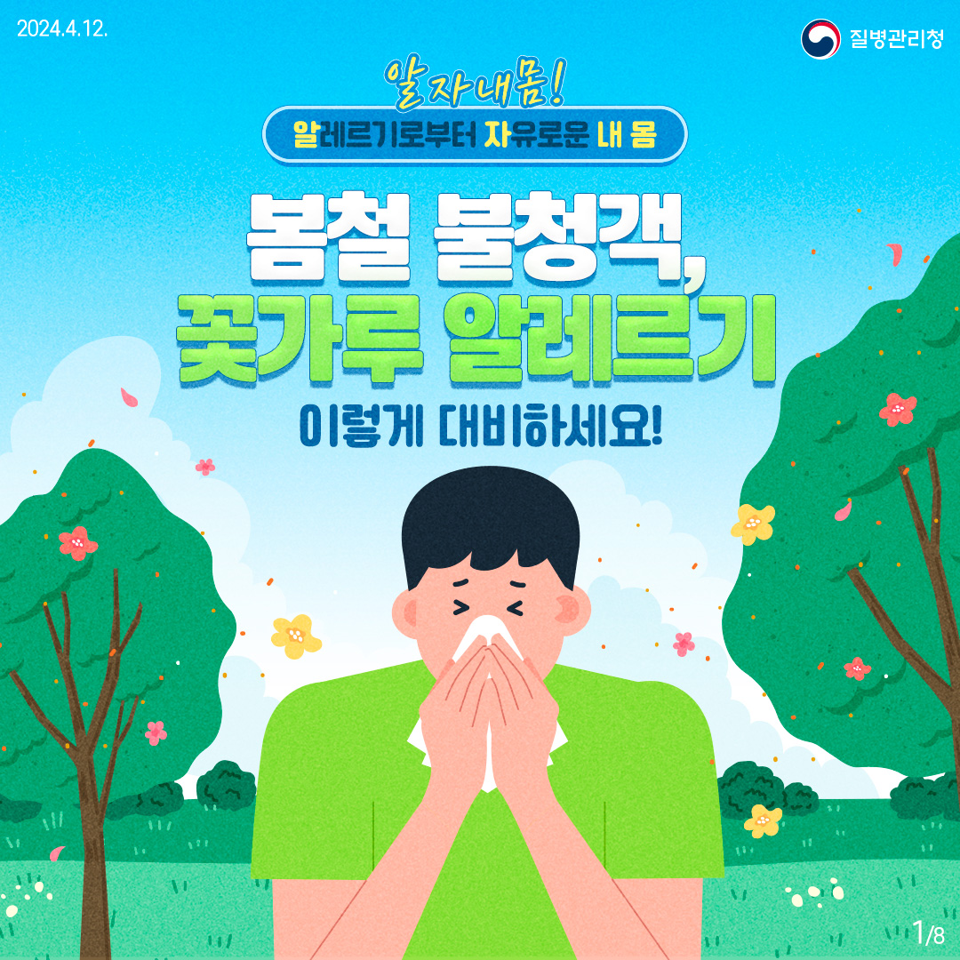질병관리청

      알자내몸!
      
      알레르기로부터 자유로운 내 몸
      
      봄철 불청객, 꽃가루 알레르기
      
      이렇게 대비하세요!
      
      질병관리청
      
      1페이지 / 총8페이지