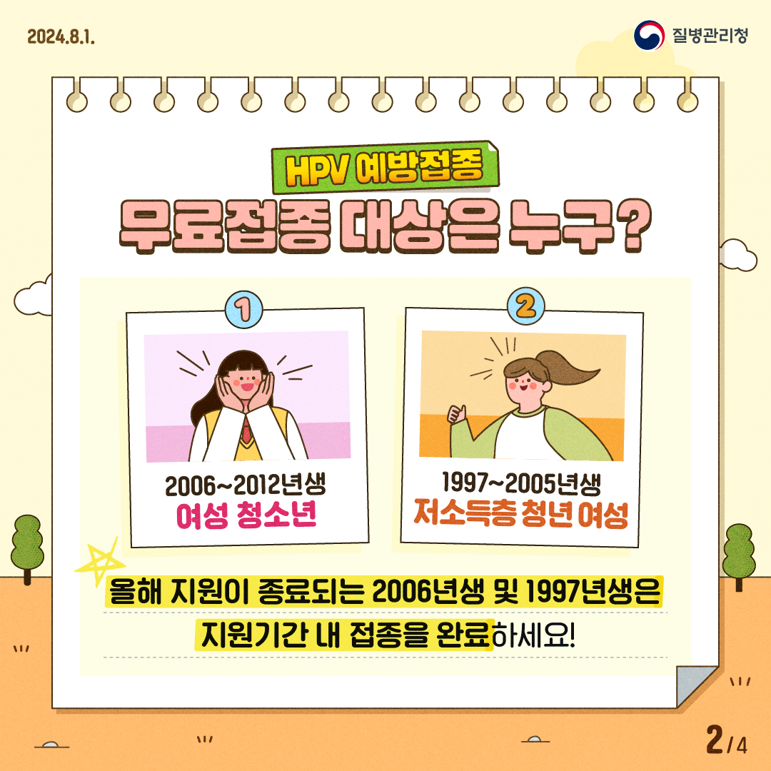 HPV 예방접종 무료접종 대상은 누구? 2006~2012년생 여성청소년 및 1997~2005년생 저소득층 청년 여성 * 올해 지원이 종료되는 2006년생 및 1997년생은 지원기간 내 접종을 완료하세요!