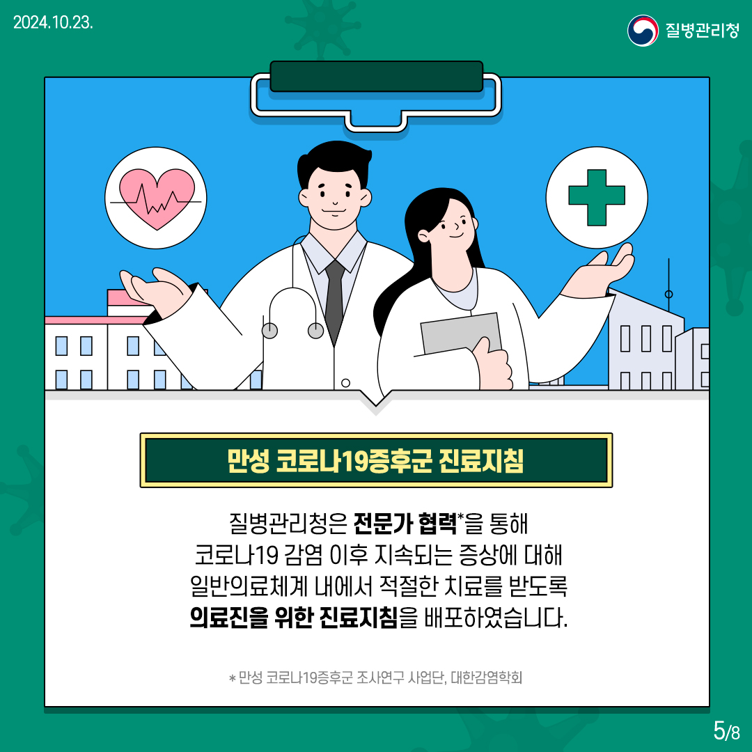 만성 코로나19증후군 진료지침  질병관리청은 전문가 협력*을 통해 코로나19 감염 이후 지속되는 증상에 대해 일반의료체계 내에서 적절한 치료를 받도록 의료진을 위한 진료지침을 배포하였습니다.