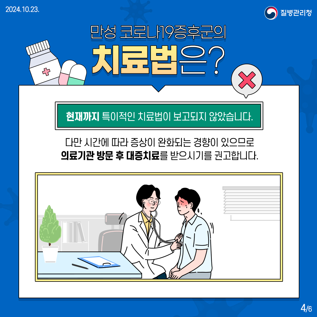 만성 코로나19증후군 치료법은?  현재까지 특이적인 치료법이 보고되지 않았습니다.  다만 시간에 따라 증상이 완화되는 경향이 있으므로 의료기관 방문 후 대증치료를 받으시기를 권고합니다.