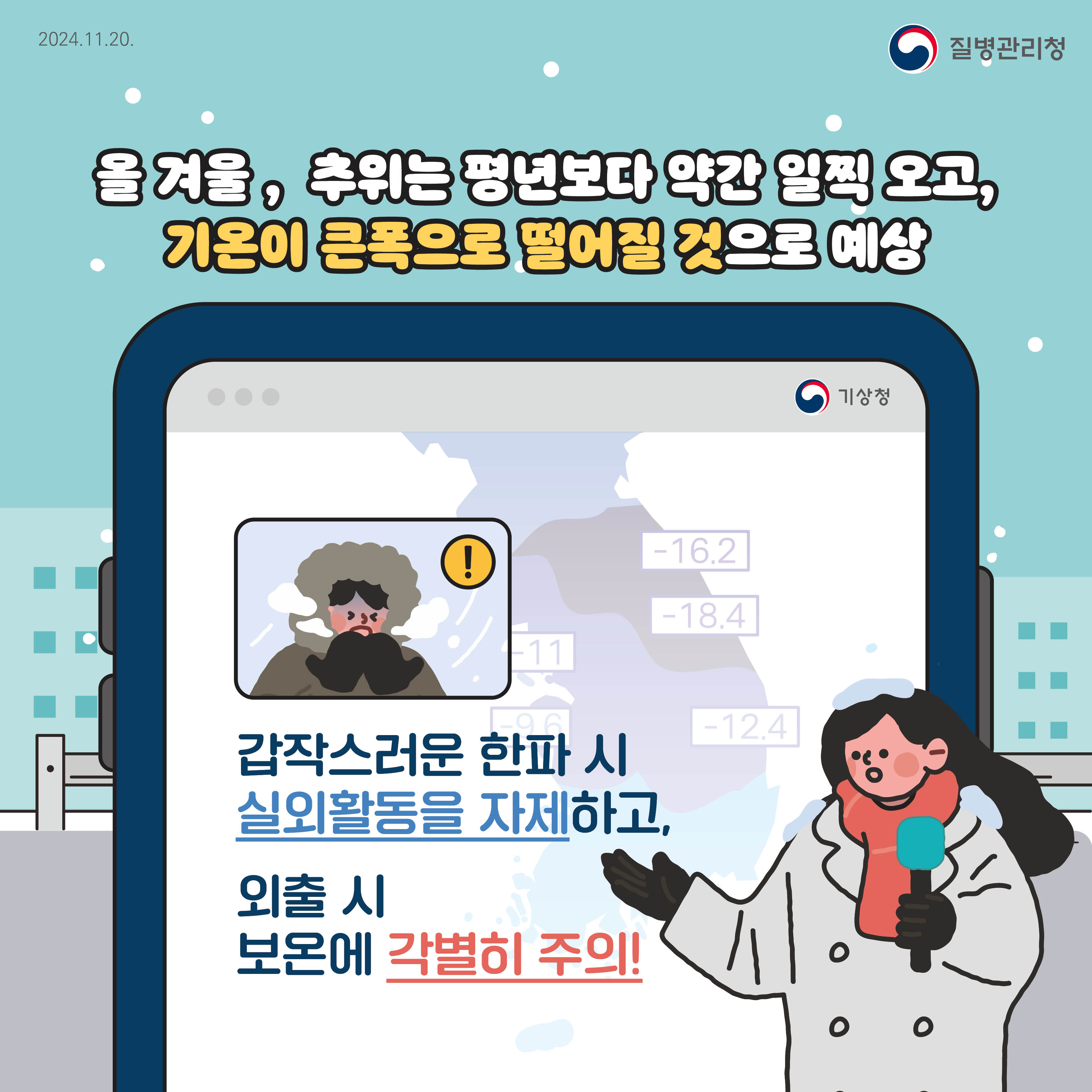 올 겨울, 추위는 평년보다 약간 일찍 오고, 기온이 큰폭으로 떨어질 것으로 예상. 갑작스러운 한파시 실외활동을 자제하고, 외출시 보온에 각별히 주의
