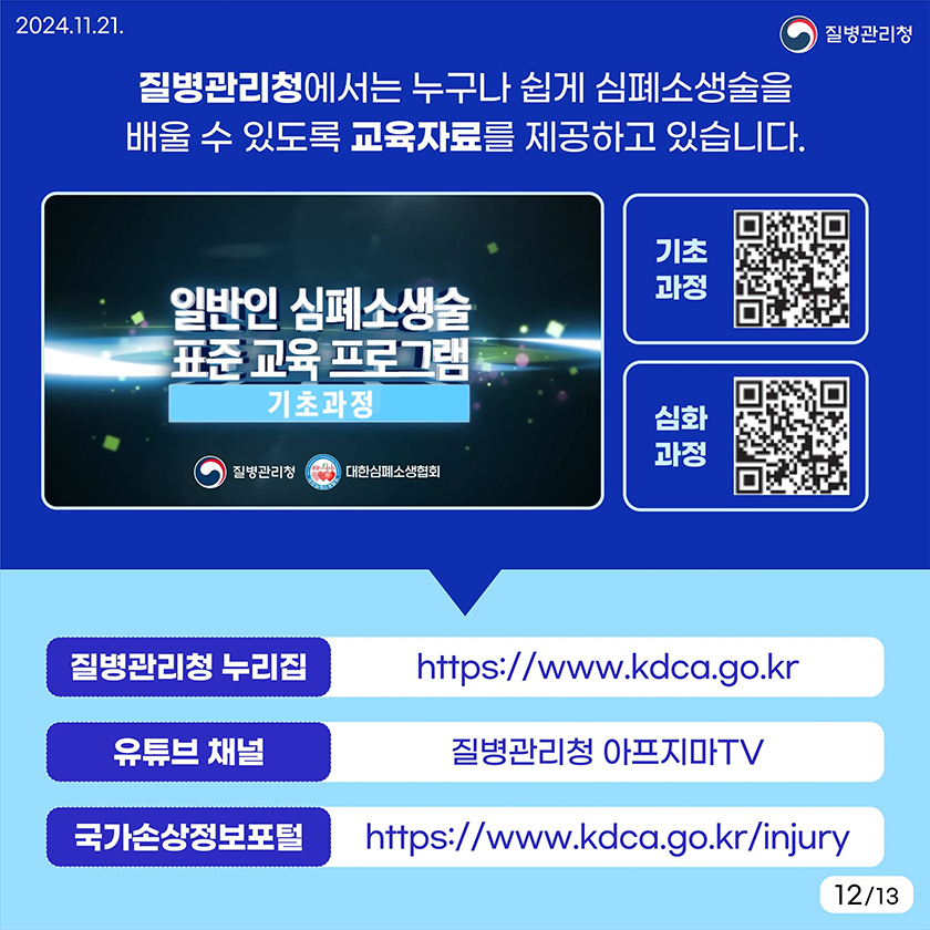 질병관리청에서는 누구나 쉽게 심폐소생술을 배울 수 있도록 교육자료를 제공하고 있습니다. 질병관리청 누리집 https://www.kdca.go.kr 유투브 채널 질병관리청 아프지마TV 국가손상정보포털 https://www.kdca.go.kr/injury