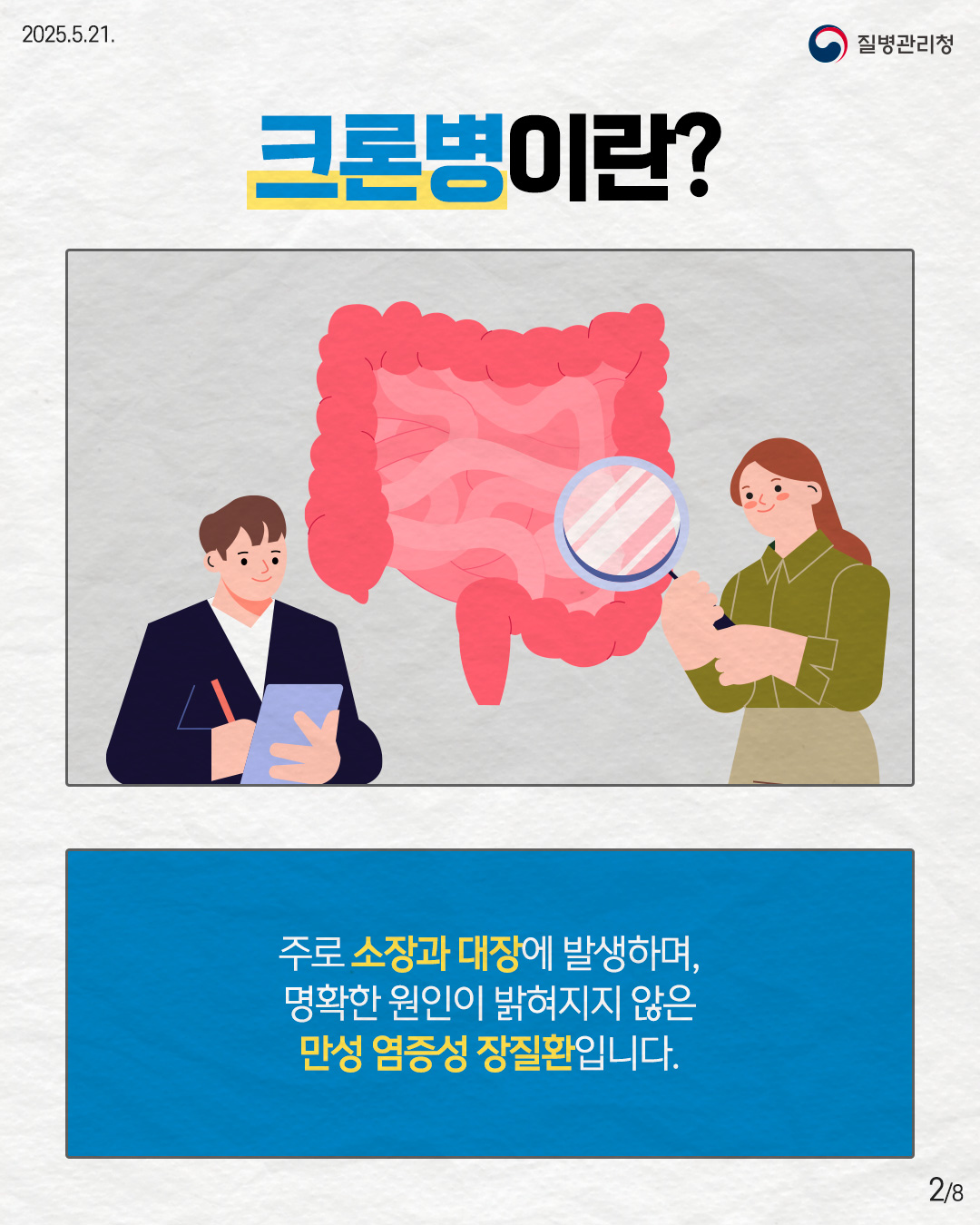 2025.5.21. 질병관리청 <크론병이란?> 주로 소장과 대장에 발생하며, 명확한 원인이 밝혀지지 않은 만성 염증성 장질환입니다. 2p