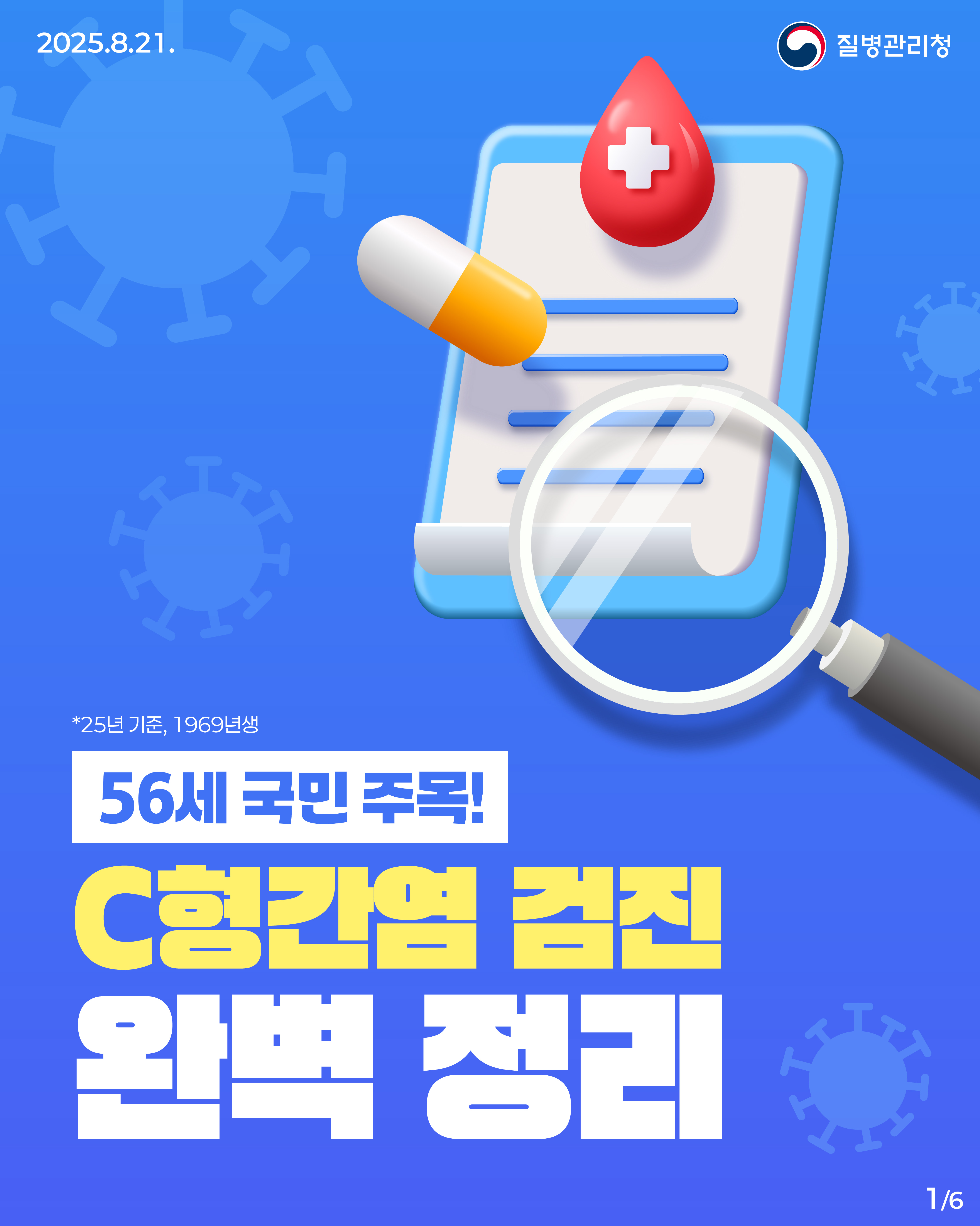 📢#56세국민주목! C형간염 검진 완벽 정리.ZIP 📁 환자의 혈액이나 체액을 통한 바이러스(HCV) 감염으로 발생하는 간질환인 C형간염! C형간염은 예방 백신은 없지만 치료제가 있어 완치가 가능해 정기적인 검진이 중요해요! 📆 25년 기준, 56세(1969년생) 국민은 일반건강검진 시 C형간염 항체검사를 받을 수 있습니다. 🔎C형간염에서 양성이 나왔다면? 확진검사를 통해 현재의 감염여부를 확인하세요. 간 건강을 위한 최선의 예방은 검진입니다! 소중한 이들의 간 건강, 함께 지켜볼까요? #간 #간염 #C형간염 #예방 #간건강 #건강검진 #질병관리청