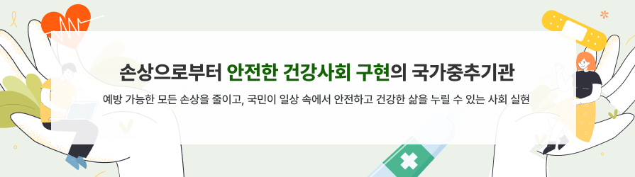 손상으로부터 안전한 건강사회 구현의 국가중추기관 예방 가능한 모든 손상을 줄이고, 국민이 일상 속에서 안전하고 건강한 삶을 누릴 수 있는 사회 실현