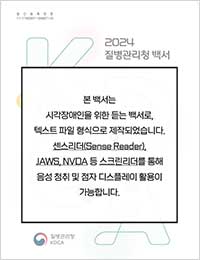 2024년 질병관리청 백서[텍스트] 표지 - 본 백서는 시각장애인을 위한 듣는 백서로, 텍스트 파일 형식으로 제작되었습니다. 센스리더(Sense Reader), JAWS, NVDA 등 스크린리더를 통해 음성 청취 및 점자 디스플레이 활용이 가능합니다.