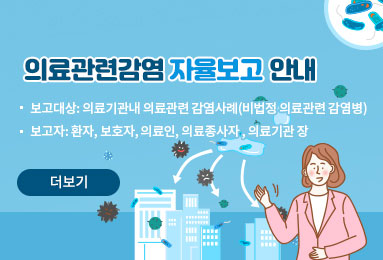 의료관련감염 자율보고 안내
보고대상: 의료기관내 의료관련 감염사례(비법정 의료관련 감염병)
보고자: 환자, 보호자, 의료인, 의료종사자, 의료기관 장
더보기