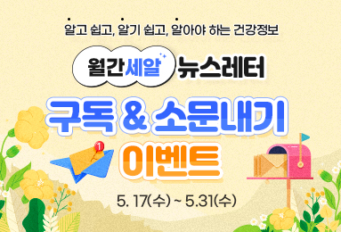 알고 쉽고, 알기 쉽고, 알아야 하는 건강정보
월간세알 뉴스레터
구독&소문내기 이벤트
5.17(수) ~ 5.31(수)