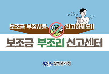 뭐지? 불길한 느낌은? 
보조금 부정사용 신고하세요 !! 
보조금 부조리 신고센터
청렴韓 질병관리청