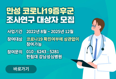 만성 코로나19 증후군
조사연구 대상자 모집
사업기간 : 2022년 8월 ~ 2025년 12월
참여대상 : 코로나19 확진여부에 상관없이 참여가능
참여문의 : 010 - 6243 - 5281 한림대 강남성심병원
바로가기