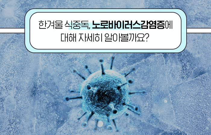 한겨울 식중독, 노로바이러스감염증에 대해 자세히 알아볼까요?