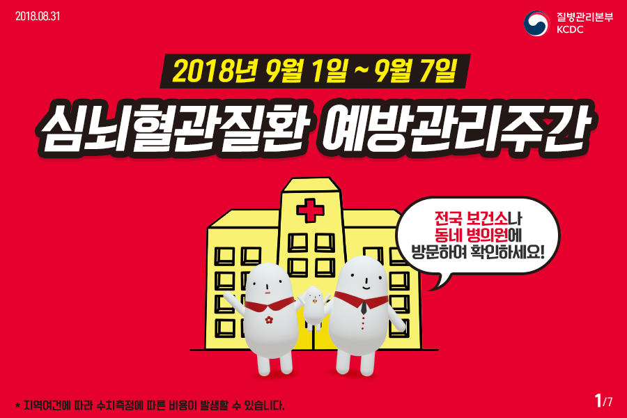 2018년 8월 31일 질병관리본부KCDC. 2018년 9월 1일~ 9월 7일 심뇌혈관질환 예방관리주간 전국 보건소나 동네 병의원에 방문하여 확인하세요! *지역여건에 따라 수치측정에 따른 비용이 발생할 수 있습니다. 7페이지 중 1페이지