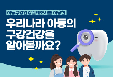 아동구강건강실태조사를 이용한 우리나라 아동의 구강건강을 알아볼까요?