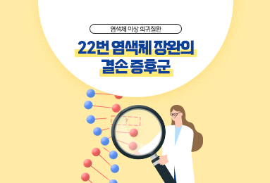 염색체 이상 희귀질환 22번 염색체 장완의 결손 증후군