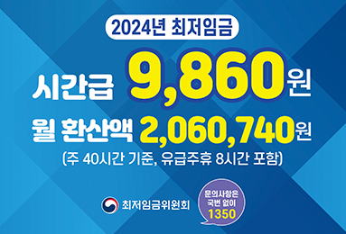 2024년 최저임금
시간급 9,860원
월 환산액 2,060,740원
(주 40시간 기준, 유급주휴 8시간 포함)
최저임금위원회 문의사항은 국번 없이 1350