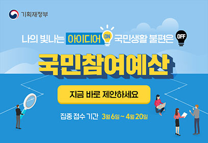 기획재정부
나의 빛나는 아이디어 ON 국민생활 불편은 OFF
국민참여예산 지금바로 제안하세요
집중 접수 기간 3월 6일 ~ 4월 20일