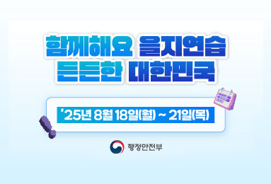 함께해요 을지연습 든든한 대한민국
'25년 8월 18일(월) ~ 21일(목)
행정안전부